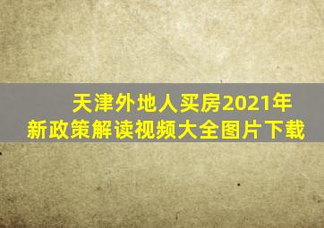 天津外地人买房2021年新政策解读视频大全图片下载