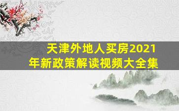 天津外地人买房2021年新政策解读视频大全集