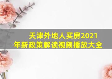 天津外地人买房2021年新政策解读视频播放大全