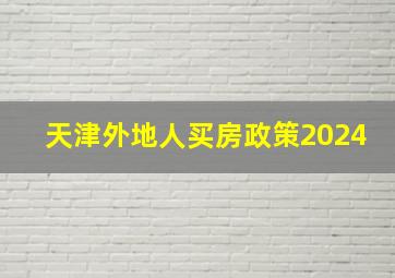 天津外地人买房政策2024