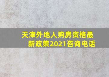 天津外地人购房资格最新政策2021咨询电话