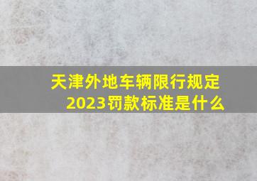 天津外地车辆限行规定2023罚款标准是什么