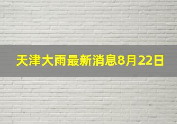 天津大雨最新消息8月22日