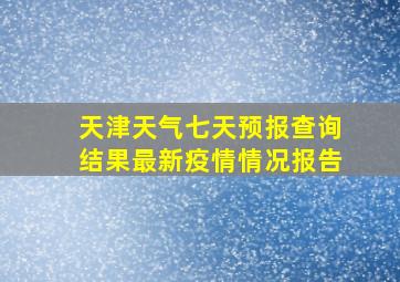 天津天气七天预报查询结果最新疫情情况报告