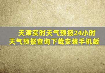 天津实时天气预报24小时天气预报查询下载安装手机版