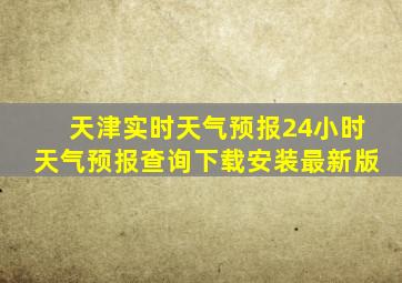 天津实时天气预报24小时天气预报查询下载安装最新版