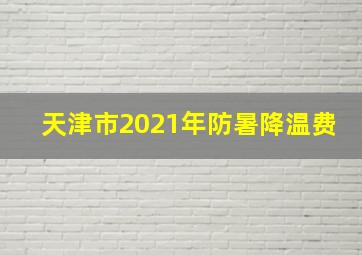 天津市2021年防暑降温费