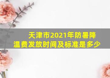 天津市2021年防暑降温费发放时间及标准是多少