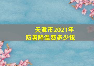 天津市2021年防暑降温费多少钱