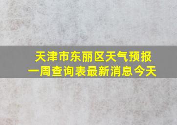 天津市东丽区天气预报一周查询表最新消息今天