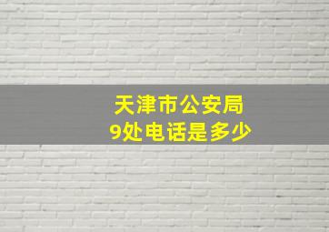 天津市公安局9处电话是多少