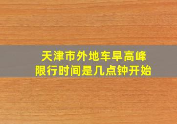 天津市外地车早高峰限行时间是几点钟开始