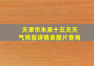 天津市未来十五天天气预报详情表图片查询