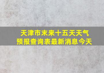 天津市末来十五天天气预报查询表最新消息今天