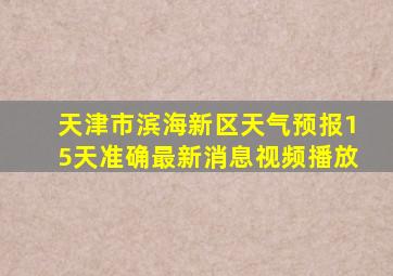 天津市滨海新区天气预报15天准确最新消息视频播放