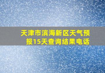 天津市滨海新区天气预报15天查询结果电话