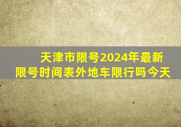 天津市限号2024年最新限号时间表外地车限行吗今天