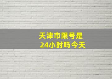 天津市限号是24小时吗今天