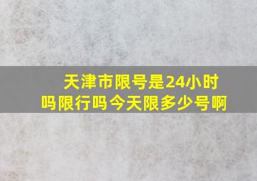 天津市限号是24小时吗限行吗今天限多少号啊