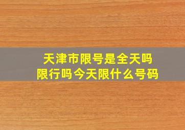 天津市限号是全天吗限行吗今天限什么号码