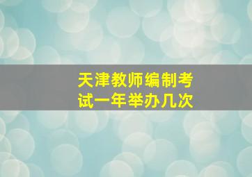 天津教师编制考试一年举办几次