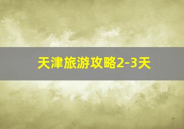 天津旅游攻略2-3天