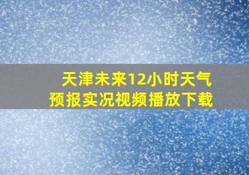 天津未来12小时天气预报实况视频播放下载