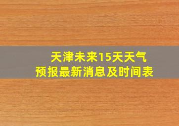 天津未来15天天气预报最新消息及时间表