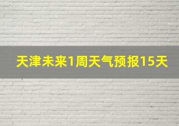 天津未来1周天气预报15天