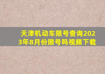 天津机动车限号查询2023年8月份限号吗视频下载