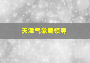 天津气象局领导