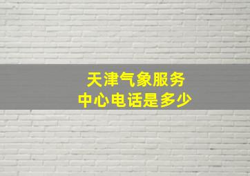 天津气象服务中心电话是多少