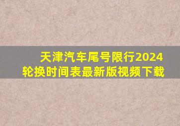 天津汽车尾号限行2024轮换时间表最新版视频下载