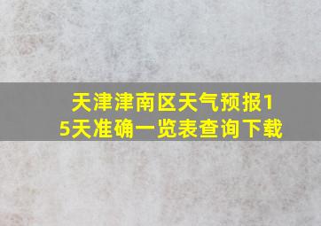 天津津南区天气预报15天准确一览表查询下载