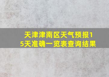 天津津南区天气预报15天准确一览表查询结果