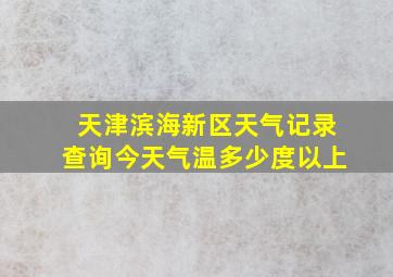 天津滨海新区天气记录查询今天气温多少度以上