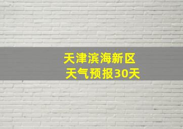 天津滨海新区天气预报30天