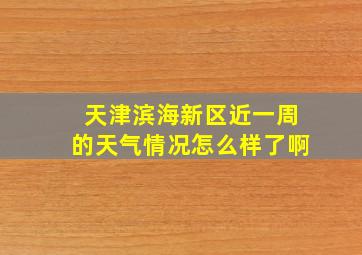 天津滨海新区近一周的天气情况怎么样了啊