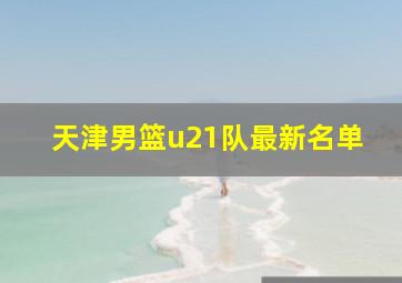 天津男篮u21队最新名单