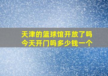 天津的篮球馆开放了吗今天开门吗多少钱一个