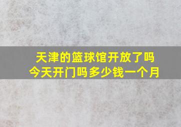 天津的篮球馆开放了吗今天开门吗多少钱一个月