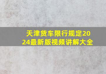 天津货车限行规定2024最新版视频讲解大全