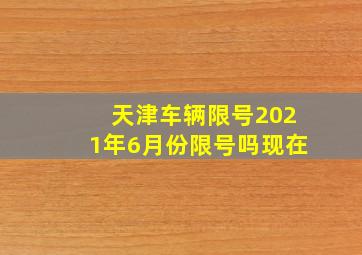 天津车辆限号2021年6月份限号吗现在