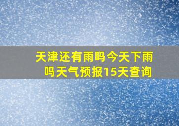 天津还有雨吗今天下雨吗天气预报15天查询