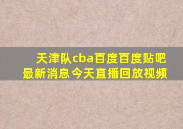 天津队cba百度百度贴吧最新消息今天直播回放视频