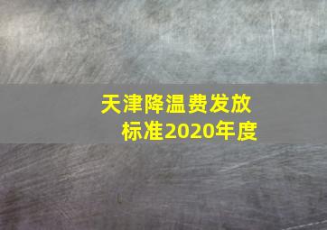 天津降温费发放标准2020年度