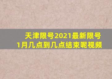 天津限号2021最新限号1月几点到几点结束呢视频