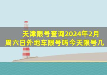 天津限号查询2024年2月周六日外地车限号吗今天限号几