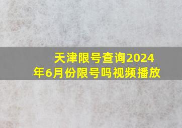 天津限号查询2024年6月份限号吗视频播放