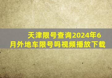 天津限号查询2024年6月外地车限号吗视频播放下载